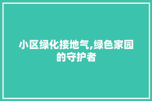 小区绿化接地气,绿色家园的守护者