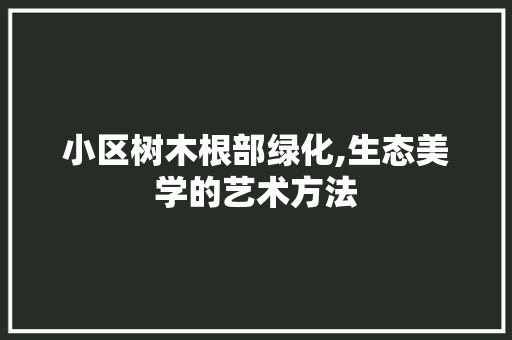 小区树木根部绿化,生态美学的艺术方法