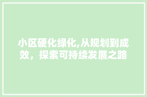小区硬化绿化,从规划到成效，探索可持续发展之路