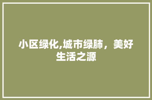 小区绿化,城市绿肺，美好生活之源