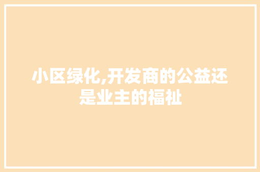 小区绿化,开发商的公益还是业主的福祉