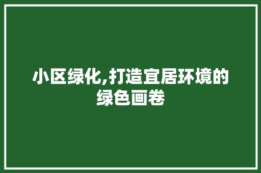 小区绿化,打造宜居环境的绿色画卷