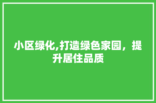 小区绿化,打造绿色家园，提升居住品质 品种特性