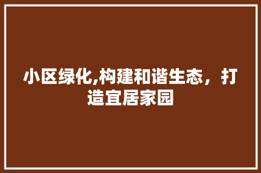 小区绿化,构建和谐生态，打造宜居家园