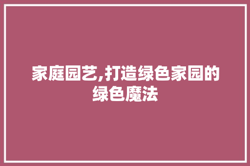 家庭园艺,打造绿色家园的绿色魔法
