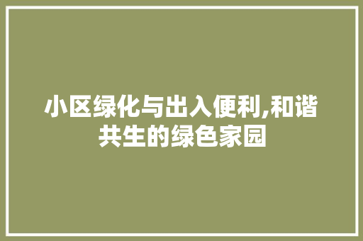 小区绿化与出入便利,和谐共生的绿色家园
