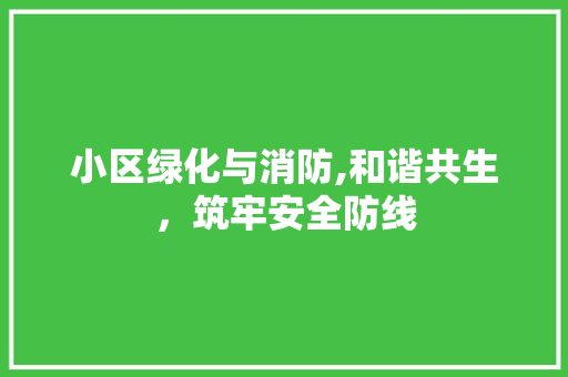 小区绿化与消防,和谐共生，筑牢安全防线