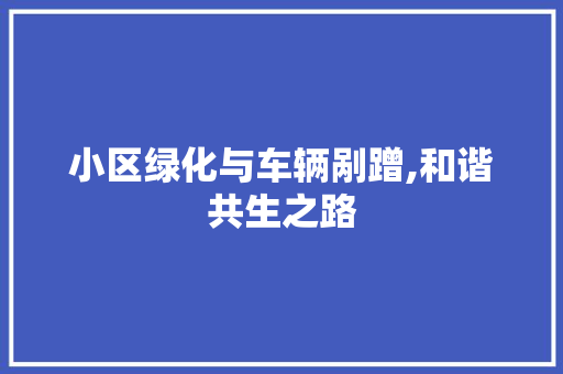 小区绿化与车辆剐蹭,和谐共生之路 品种特性