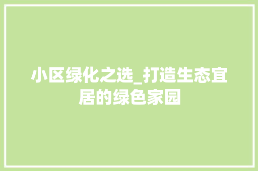 小区绿化之选_打造生态宜居的绿色家园