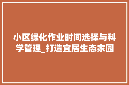 小区绿化作业时间选择与科学管理_打造宜居生态家园