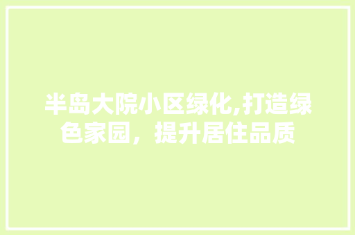 半岛大院小区绿化,打造绿色家园，提升居住品质