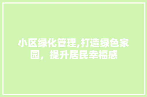 小区绿化管理,打造绿色家园，提升居民幸福感