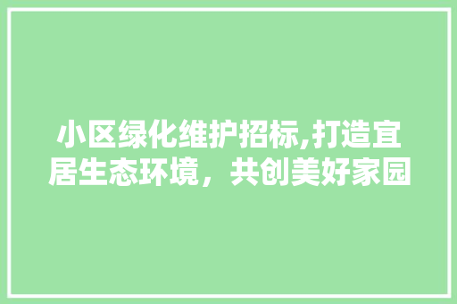 小区绿化维护招标,打造宜居生态环境，共创美好家园
