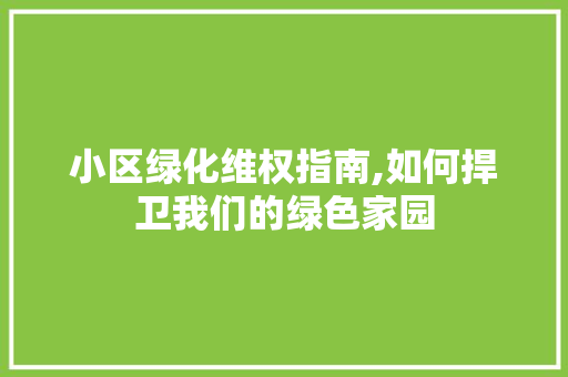 小区绿化维权指南,如何捍卫我们的绿色家园