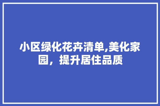 小区绿化花卉清单,美化家园，提升居住品质