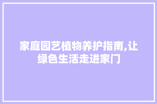 家庭园艺植物养护指南,让绿色生活走进家门