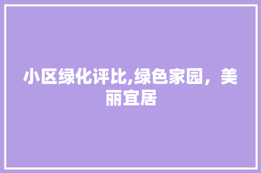 小区绿化评比,绿色家园，美丽宜居