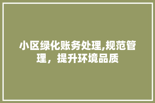 小区绿化账务处理,规范管理，提升环境品质
