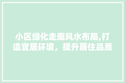 小区绿化走廊风水布局,打造宜居环境，提升居住品质