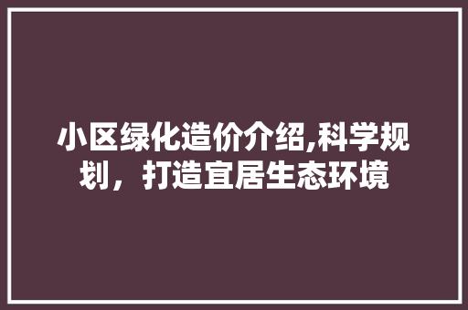 小区绿化造价介绍,科学规划，打造宜居生态环境