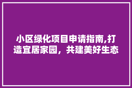 小区绿化项目申请指南,打造宜居家园，共建美好生态