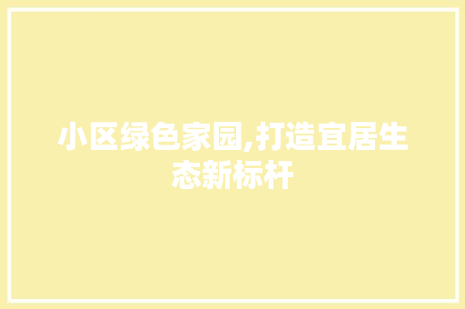 小区绿色家园,打造宜居生态新标杆