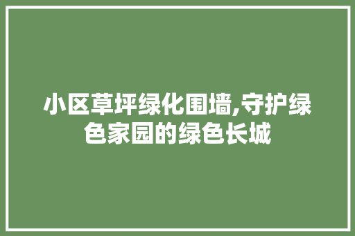 小区草坪绿化围墙,守护绿色家园的绿色长城