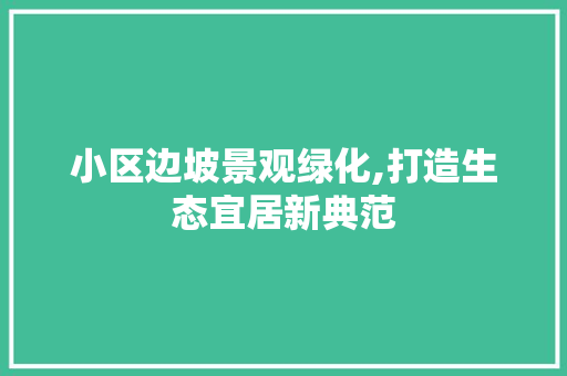 小区边坡景观绿化,打造生态宜居新典范