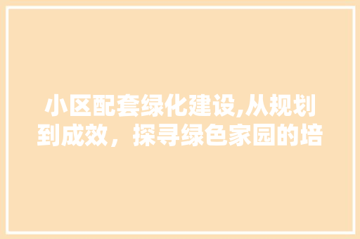 小区配套绿化建设,从规划到成效，探寻绿色家园的培育之路