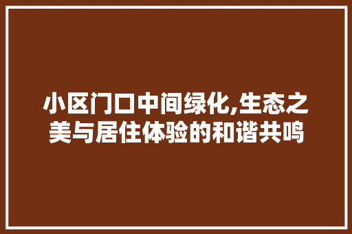 小区门口中间绿化,生态之美与居住体验的和谐共鸣