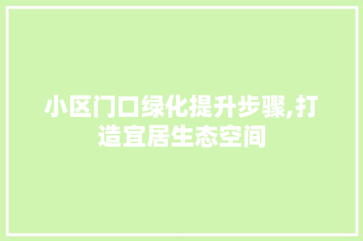 小区门口绿化提升步骤,打造宜居生态空间