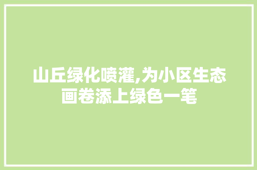 山丘绿化喷灌,为小区生态画卷添上绿色一笔