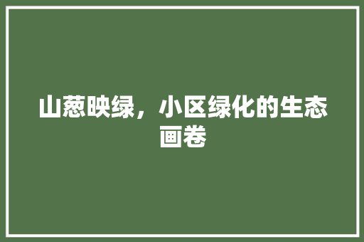 山葱映绿，小区绿化的生态画卷