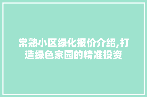 常熟小区绿化报价介绍,打造绿色家园的精准投资