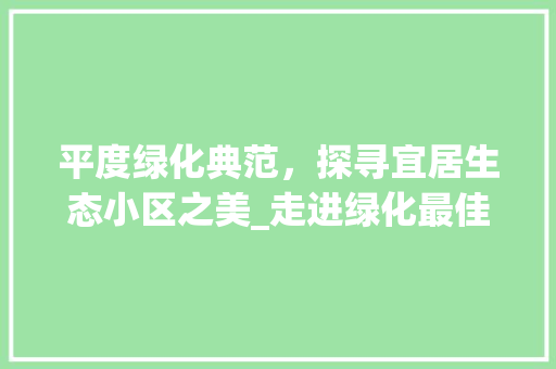 平度绿化典范，探寻宜居生态小区之美_走进绿化最佳小区