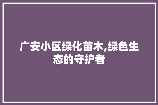 广安小区绿化苗木,绿色生态的守护者