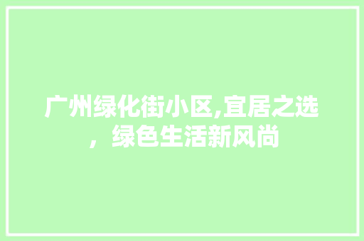 广州绿化街小区,宜居之选，绿色生活新风尚
