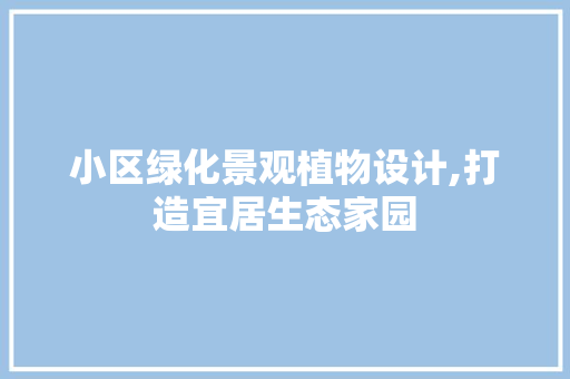 小区绿化景观植物设计,打造宜居生态家园