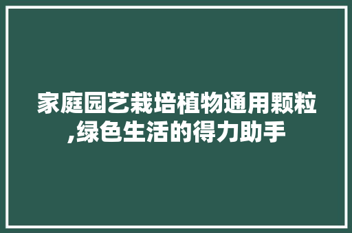 家庭园艺栽培植物通用颗粒,绿色生活的得力助手