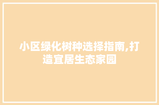 小区绿化树种选择指南,打造宜居生态家园