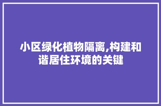 小区绿化植物隔离,构建和谐居住环境的关键