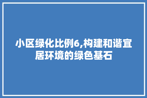 小区绿化比例6,构建和谐宜居环境的绿色基石