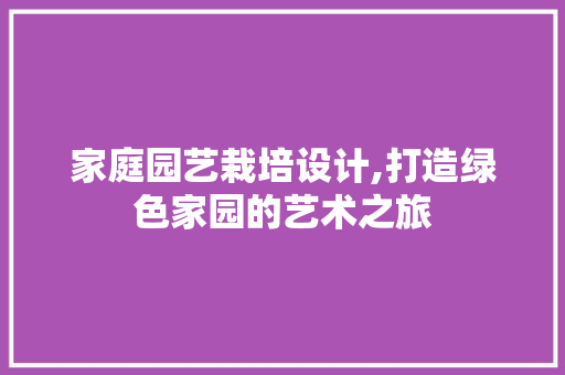 家庭园艺栽培设计,打造绿色家园的艺术之旅