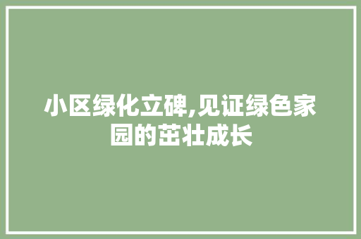 小区绿化立碑,见证绿色家园的茁壮成长