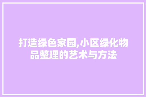 打造绿色家园,小区绿化物品整理的艺术与方法