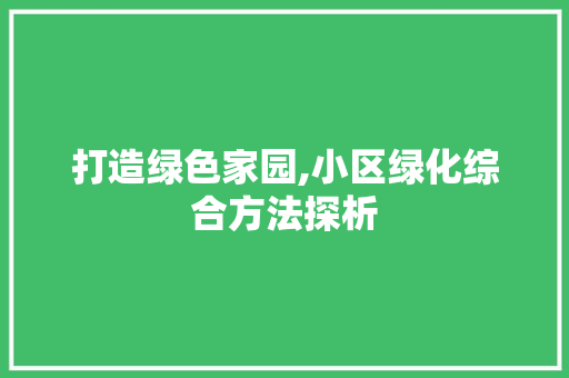 打造绿色家园,小区绿化综合方法探析