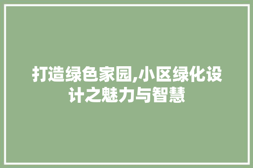 打造绿色家园,小区绿化设计之魅力与智慧