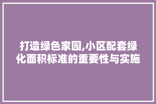 打造绿色家园,小区配套绿化面积标准的重要性与实施步骤