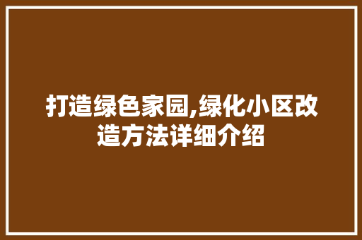 打造绿色家园,绿化小区改造方法详细介绍
