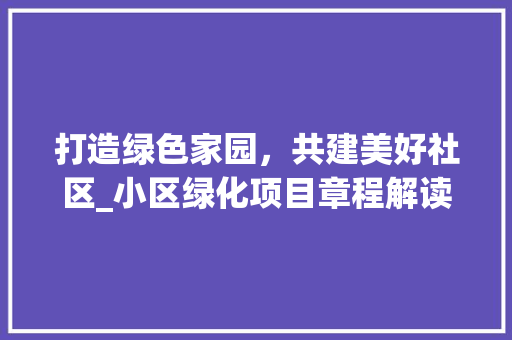 打造绿色家园，共建美好社区_小区绿化项目章程解读